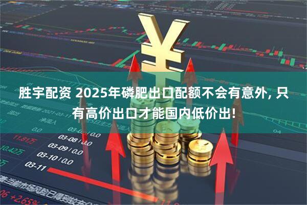 胜宇配资 2025年磷肥出口配额不会有意外, 只有高价出口才能国内低价出!