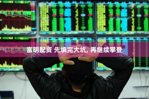 富明配资 先填完大坑, 再继续攀登