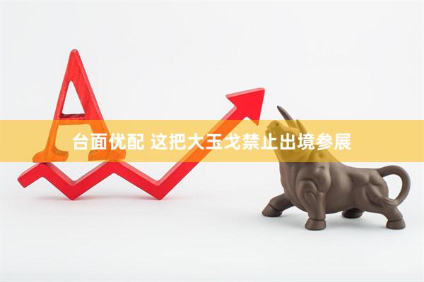 台面优配 这把大玉戈禁止出境参展