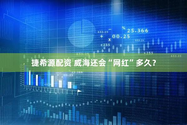 捷希源配资 威海还会“网红”多久？