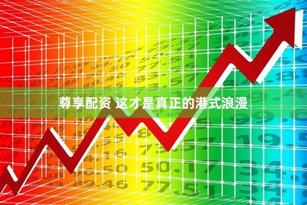 尊享配资 这才是真正的港式浪漫