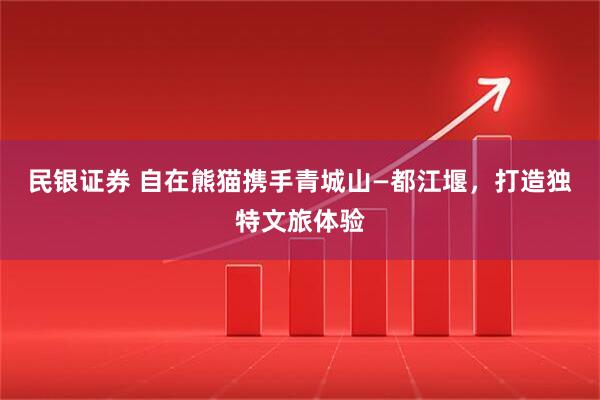 民银证券 自在熊猫携手青城山—都江堰，打造独特文旅体验