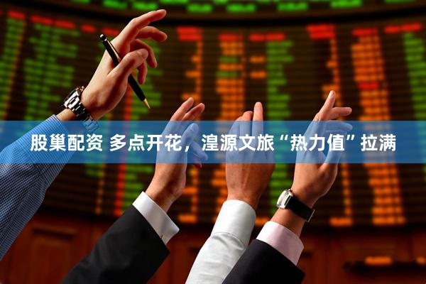 股巢配资 多点开花，湟源文旅“热力值”拉满