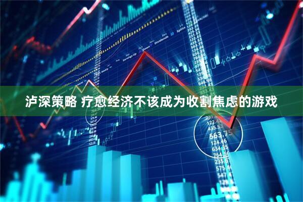泸深策略 疗愈经济不该成为收割焦虑的游戏