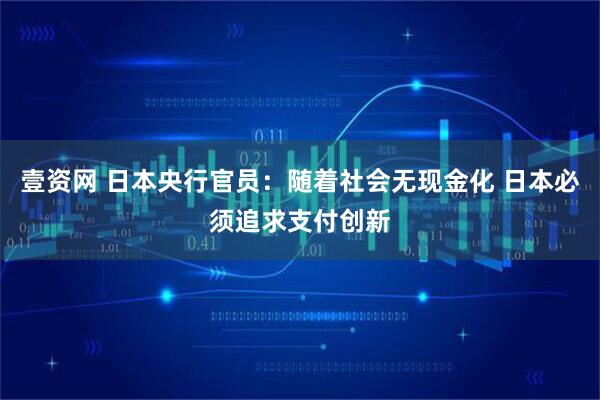壹资网 日本央行官员：随着社会无现金化 日本必须追求支付创新