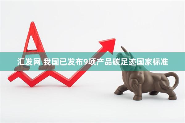 汇发网 我国已发布9项产品碳足迹国家标准