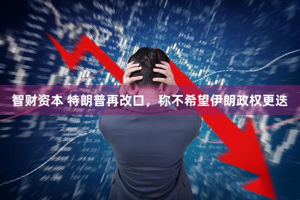 智财资本 特朗普再改口，称不希望伊朗政权更迭