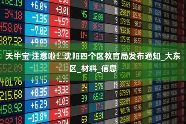天牛宝 注意啦！沈阳四个区教育局发布通知_大东区_材料_信息