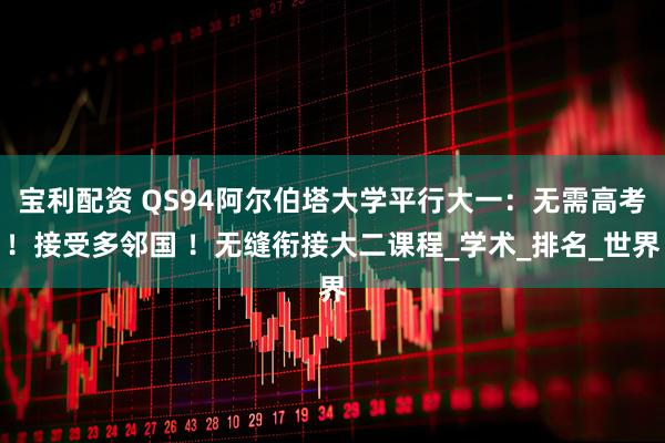 宝利配资 QS94阿尔伯塔大学平行大一：无需高考！接受多邻国 ！无缝衔接大二课程_学术_排名_世界