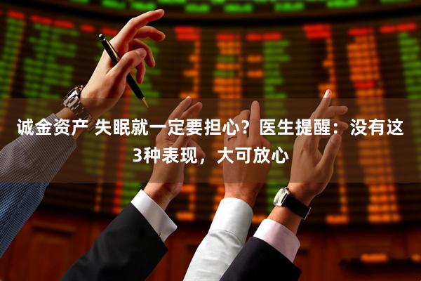 诚金资产 失眠就一定要担心？医生提醒：没有这3种表现，大可放心